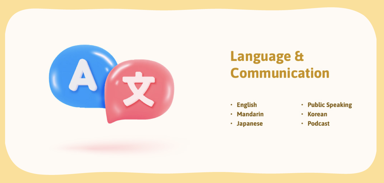 Language & Communication: English, Mandarin, Japanese, Public Speaking, Korean, Podcast